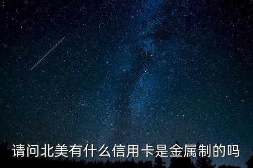 請(qǐng)問(wèn)北美有什么信用卡是金屬制的嗎