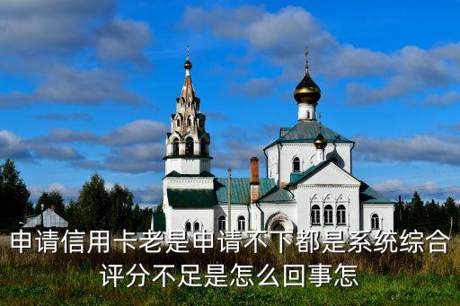 為什么全是評(píng)分不足怎么辦，申請(qǐng)信用卡老是申請(qǐng)不下都是系統(tǒng)綜合評(píng)分不足是怎么回事怎