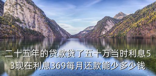 二十五年的貸款貸了五十萬當(dāng)時利息53現(xiàn)在利息369每月還款能少多少錢