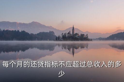 每個(gè)月的還貸指標(biāo)不應(yīng)超過(guò)總收入的多少