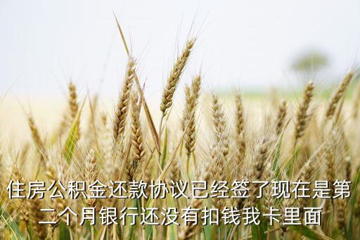 住房公積金還款協(xié)議已經(jīng)簽了現(xiàn)在是第二個月銀行還沒有扣錢我卡里面