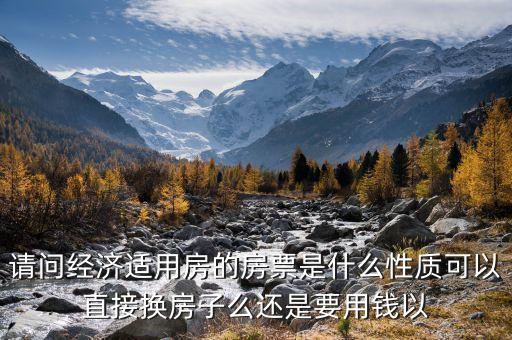 請(qǐng)問(wèn)經(jīng)濟(jì)適用房的房票是什么性質(zhì)可以直接換房子么還是要用錢以