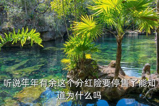 聽說年年有余這個分紅險要停售了能知道為什么嗎