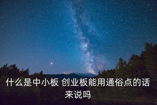 什么是中小板 創(chuàng)業(yè)板能用通俗點(diǎn)的話來(lái)說(shuō)嗎