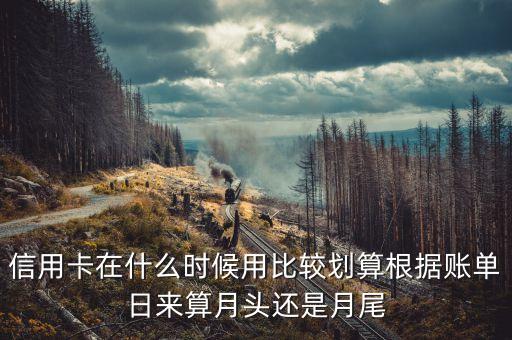信用卡在什么時(shí)候用比較劃算根據(jù)賬單日來算月頭還是月尾
