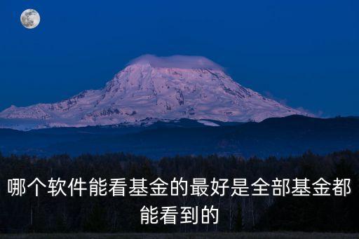 哪個(gè)軟件能看基金的最好是全部基金都能看到的