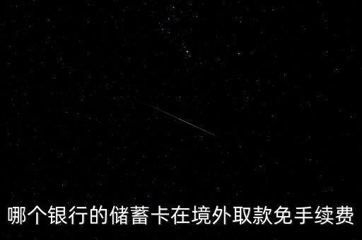 哪個(gè)銀行的儲(chǔ)蓄卡在境外取款免手續(xù)費(fèi)
