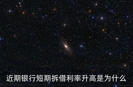 近期銀行短期拆借利率升高是為什么