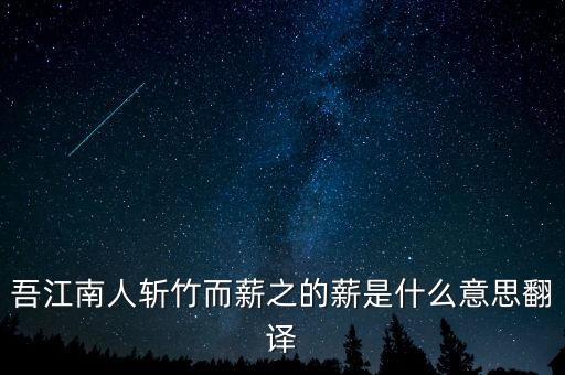 吾江南人斬竹而薪之的薪是什么意思翻譯