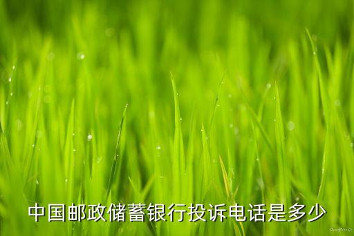 郵政銀行投訴電話多少，中國郵政儲蓄銀行投訴電話是多少