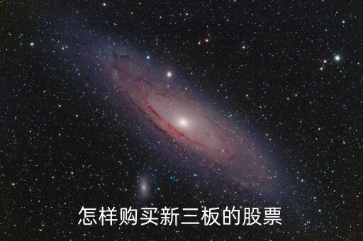 什么買(mǎi)新三板股票，怎樣購(gòu)買(mǎi)新三板的股票