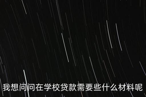我想問問在學(xué)校貸款需要些什么材料呢