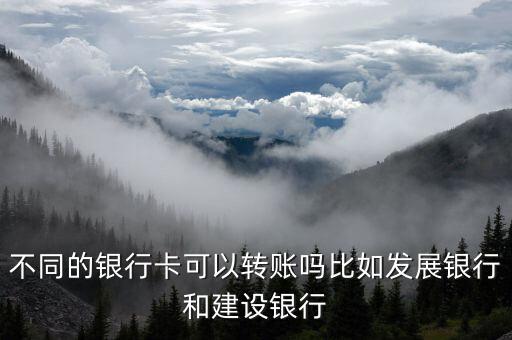 什么卡可以轉(zhuǎn)賬嗎，不同的銀行卡可以轉(zhuǎn)賬嗎比如發(fā)展銀行和建設(shè)銀行