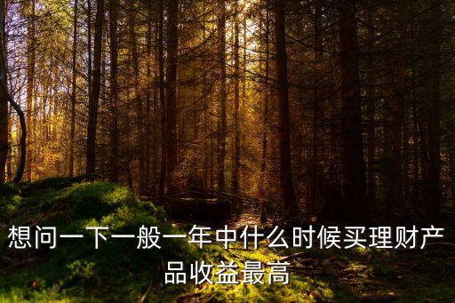 什么時候理財產(chǎn)品收益高，什么時候買理財收益高