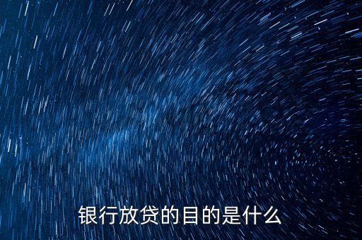 銀行放貸的目的是什么