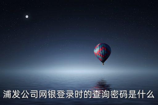 浦發(fā)公司網(wǎng)銀登錄時的查詢密碼是什么