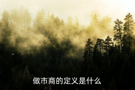 做市商定義是什么，做市商是什么意思