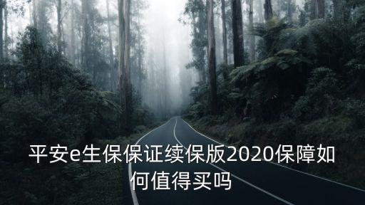 平安e生險(xiǎn)保什么好處，中國平安e生保2020plus長期醫(yī)療保險(xiǎn)保證續(xù)保20年性價(jià)比怎么樣有