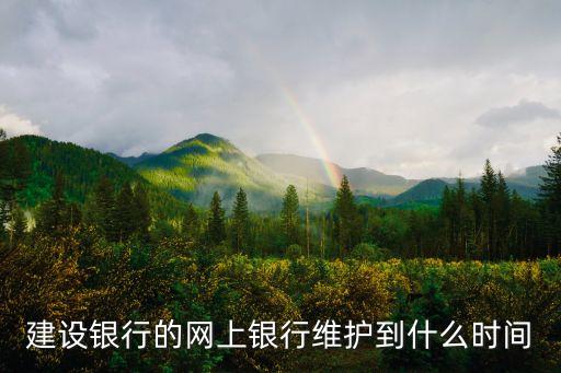 建設(shè)銀行的網(wǎng)上銀行維護到什么時間
