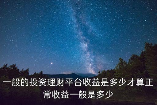 一般的投資理財(cái)平臺(tái)收益是多少才算正常收益一般是多少