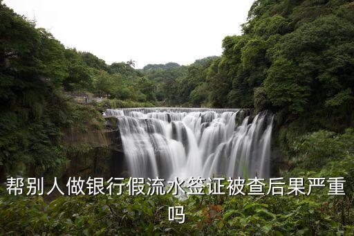 銀行流水做假需要什么后果，幫別人做銀行假流水簽證被查后果嚴(yán)重嗎