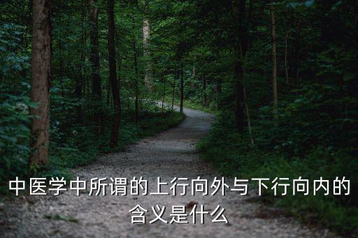中醫(yī)學(xué)中所謂的上行向外與下行向內(nèi)的含義是什么