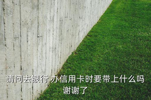 去拿信用卡要帶什么資料嗎，到網(wǎng)點(diǎn)取信用卡需要什么資料