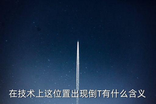 在技術(shù)上這位置出現(xiàn)倒T有什么含義