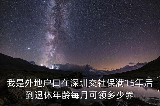 我是外地戶口在深圳交社保滿15年后到退休年齡每月可領(lǐng)多少養(yǎng)