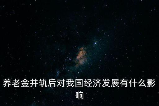 養(yǎng)老金并軌后對我國經(jīng)濟發(fā)展有什么影響