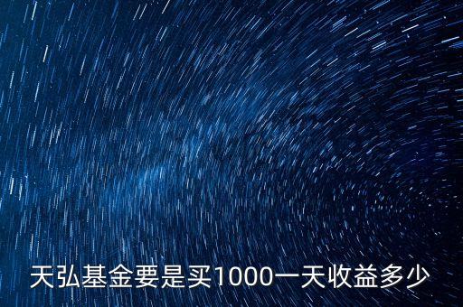 天弘保本基金能賺多少，天弘基金要是買1000一天收益多少
