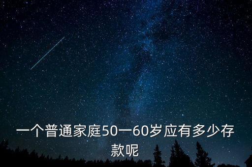 一個普通家庭50一60歲應(yīng)有多少存款呢