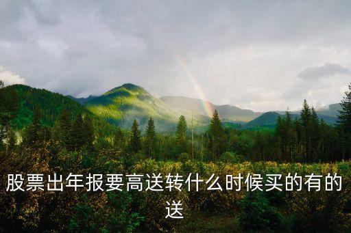 股票出年報要高送轉(zhuǎn)什么時候買的有的送