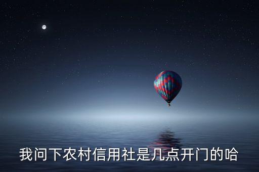 農(nóng)村信用社多少點上班，我問下農(nóng)村信用社是幾點開門的哈