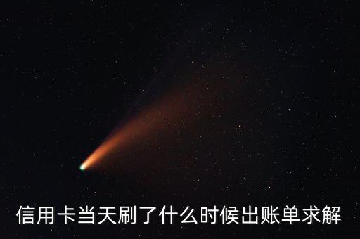信用卡寄賬單是什么時(shí)候，信用卡當(dāng)天刷了什么時(shí)候出賬單求解