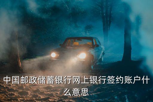 中國郵政儲蓄銀行網(wǎng)上銀行簽約賬戶什么意思