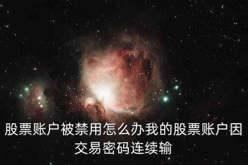 股票賬戶禁用什么意思，股票賬戶被禁用怎么辦我的股票賬戶因交易密碼連續(xù)輸