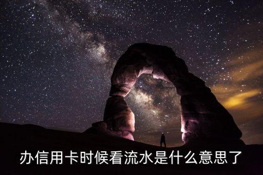 信用卡流水是什么意思是什么，辦信用卡時候看流水是什么意思了