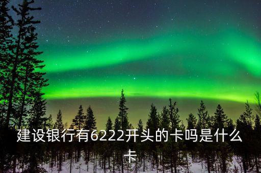 建設(shè)銀行有6222開頭的卡嗎是什么卡