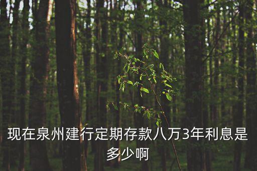 泉州銀行的利息多少錢啊，現(xiàn)在泉州建行定期存款八萬3年利息是多少啊