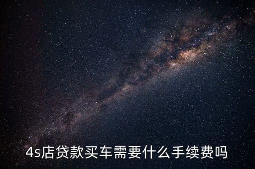 車貸換完去4s店拿什么手續(xù)費(fèi)嗎，車貸4S店要收手續(xù)費(fèi)