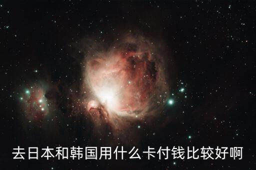 去日本和韓國用什么卡付錢比較好啊