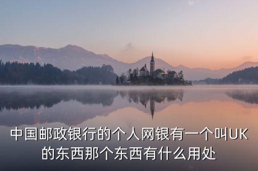 中國郵政銀行的個(gè)人網(wǎng)銀有一個(gè)叫UK的東西那個(gè)東西有什么用處