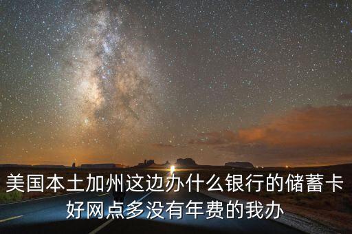美國人什么銀行，美國本土加州這邊辦什么銀行的儲蓄卡好網(wǎng)點(diǎn)多沒有年費(fèi)的我辦