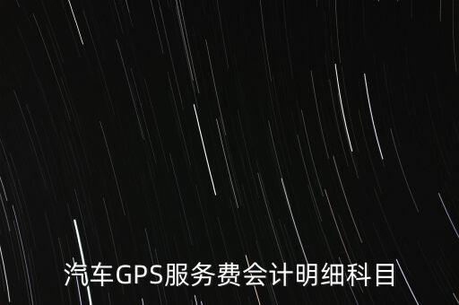 汽車GPS服務(wù)費(fèi)會(huì)計(jì)明細(xì)科目