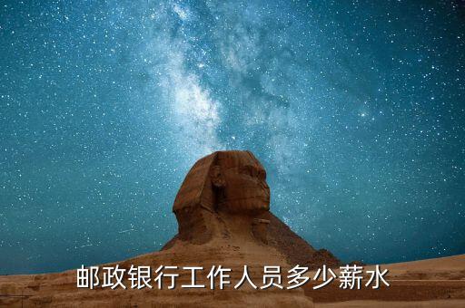 17年郵政銀行工資多少，郵政儲蓄銀行工人工資多少錢
