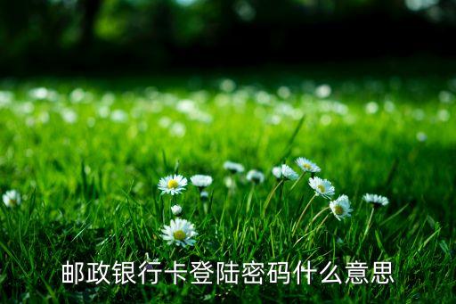信用郵政卡密碼是什么情況，郵政銀行卡登陸密碼什么意思