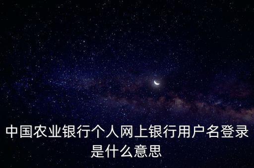 中國農(nóng)業(yè)銀行個(gè)人網(wǎng)上銀行用戶名登錄是什么意思