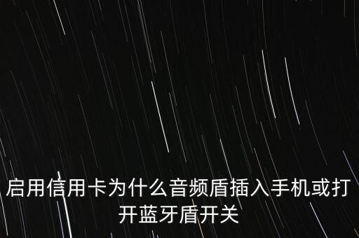 音頻盾干什么用，啟用信用卡為什么音頻盾插入手機(jī)或打開藍(lán)牙盾開關(guān)