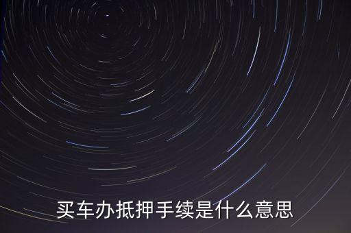 買車辦抵押手續(xù)是什么意思